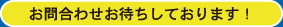 お問合わせお待ちしております！